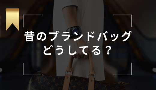 昔のブランドバッグはどうしてる？使わなくなったバッグの賢い断捨離方法・捨て方