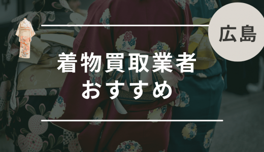 【広島】着物買取におすすめの業者10選！呉市や三次市で口コミが良い持ち込み業者は？