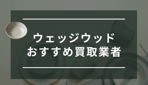 中古のウェッジウッドのおすすめ買取業者10選！相場や高額買取のコツを徹底解説