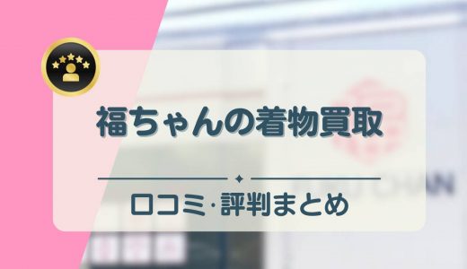 福ちゃんの着物買取の口コミ・評判は？おすすめな人とそうでない人も紹介