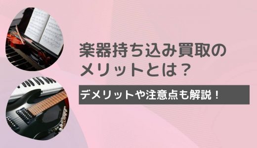 楽器の持ち込み買取のメリットとは？近くの買取業者で売るデメリットも紹介