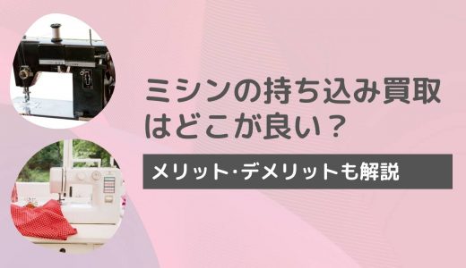 ミシンの持ち込み買取をするならどこがいい？壊れた状態でも買取してくれる業者