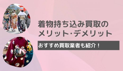 着物の持ち込み買取とは？買取の流れやメリット・デメリットを紹介