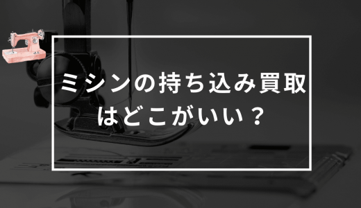 ミシンの持ち込み買取をするならどこがいい？壊れた状態でも買取してくれる業者