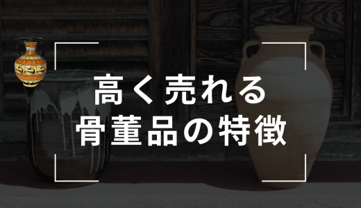 高く売れる骨董品とは？売れないものとの違いや価値があるものの見分け方