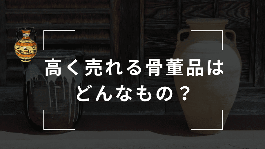 高く売れる骨董品とはどんなもの？