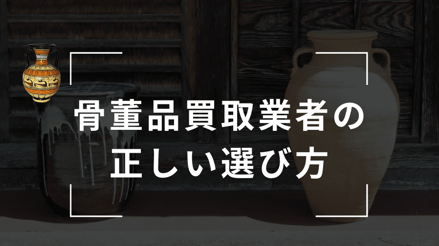 骨董品を高く売るための買取業者の正しい選び方