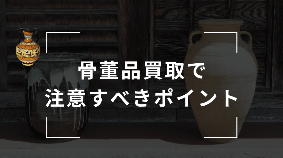 骨董品買取で注意すべきポイント