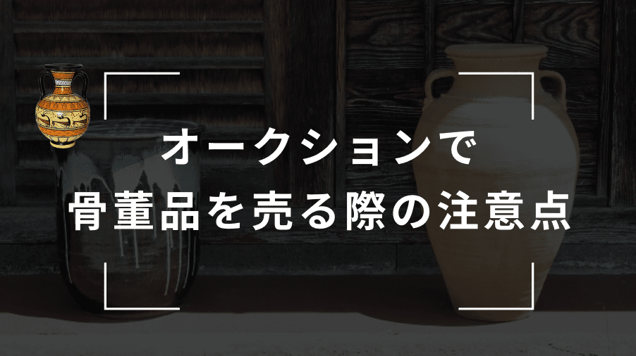 骨董品をオークションで売る際の注意点