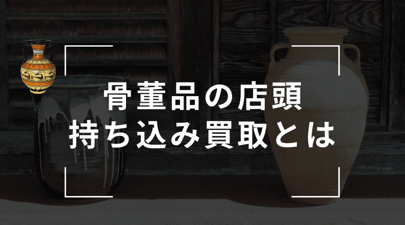 骨董品の持ち込み買取とは