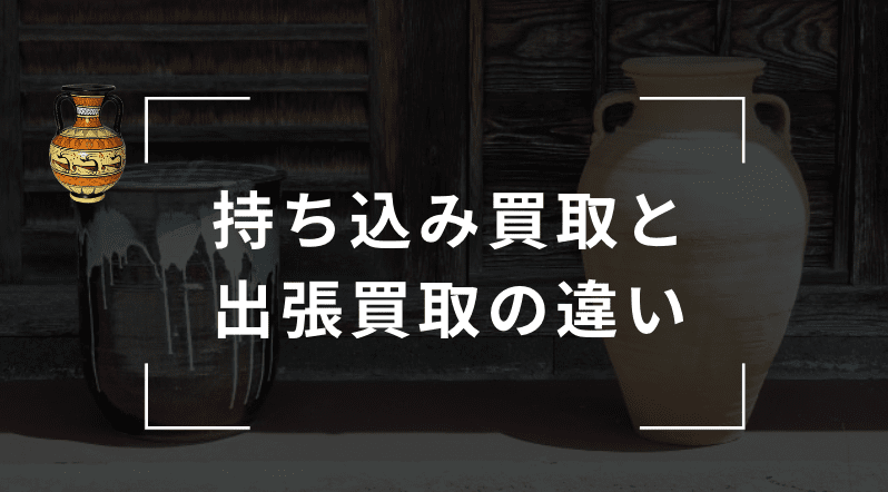 骨董品の持ち込み買取と出張買取の違い