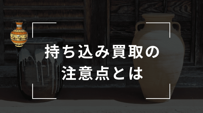 骨董品の持ち込み買取の注意点