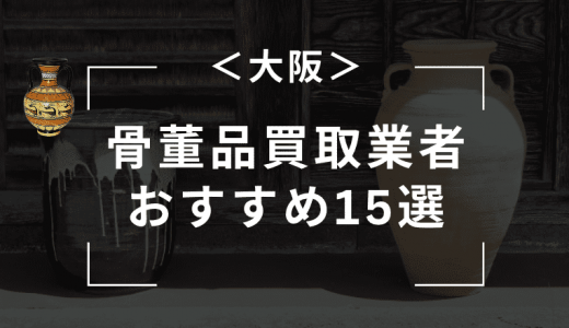 【大阪】骨董品買取におすすめの業者10選！口コミが良い持ち込み業者はどこ？