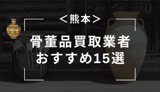 【熊本】骨董品買取におすすめの業者10選！口コミが良い持ち込み業者はどこ？