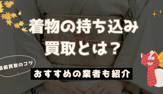 着物の持ち込み買取とは？買取の流れやメリット・デメリットを紹介