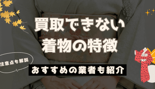 買取できない着物の特徴は？他社で買取不可の着物も買取対応の業者も紹介