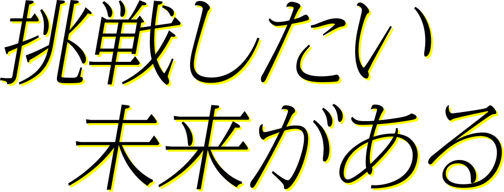 挑戦したい未来がある