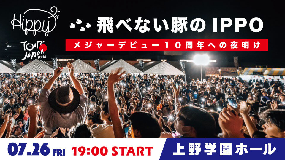 HIPPY JAPAN TOUR2024　翔べない豚のIPPO～メジャーデビュー10周年への夜明け～