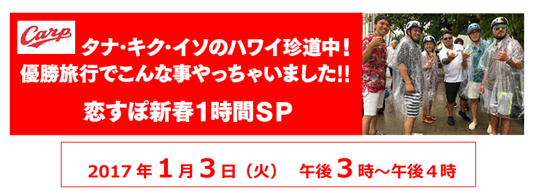 CARP タナ・キク・イソのハワイ珍道中！優勝旅行でこんな事やっちゃいました!! 恋すぽ新春1時間SP | プレスリリース | 会社概要 | HOME 広島ホームテレビ